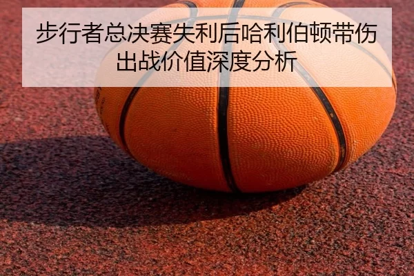 步行者总决赛失利后哈利伯顿带伤出战价值深度分析