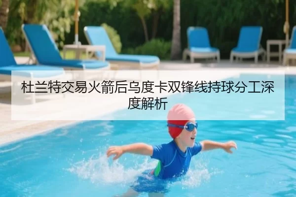 杜兰特交易火箭后乌度卡双锋线持球分工深度解析